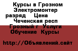 Курсы в Грозном Электромонтер(3 разряд) › Цена ­ 19 500 - Чеченская респ., Грозный г. Услуги » Обучение. Курсы   